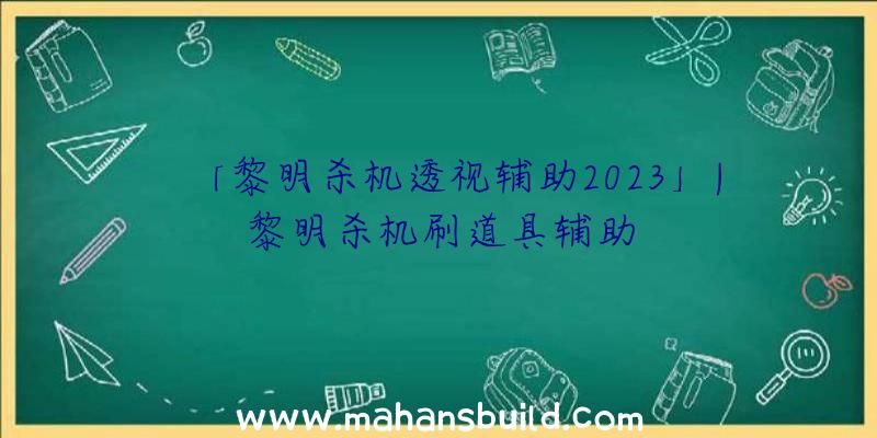 「黎明杀机透视辅助2023」|黎明杀机刷道具辅助